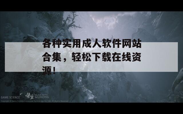 各种实用成人软件网站合集，轻松下载在线资源！