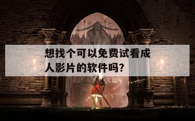 想找个可以免费试看成人影片的软件吗？