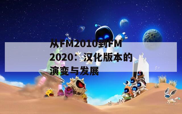 从FM2010到FM2020：汉化版本的演变与发展