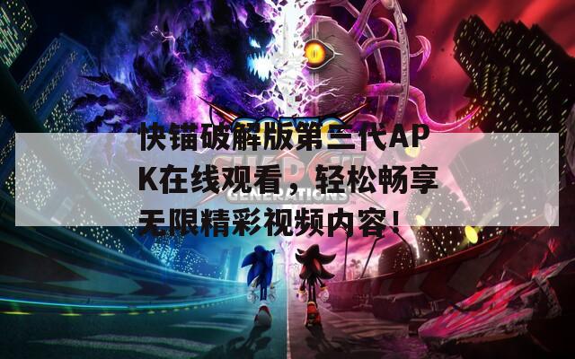 快锚破解版第三代APK在线观看，轻松畅享无限精彩视频内容！