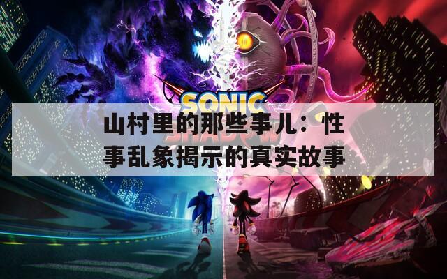 山村里的那些事儿：性事乱象揭示的真实故事