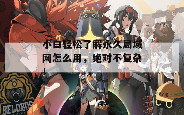 小白轻松了解永久局域网怎么用，绝对不复杂！