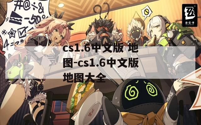 cs1.6中文版 地图-cs1.6中文版地图大全  第1张