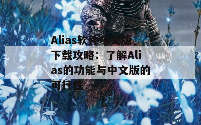 Alias软件中文版下载攻略：了解Alias的功能与中文版的可行性