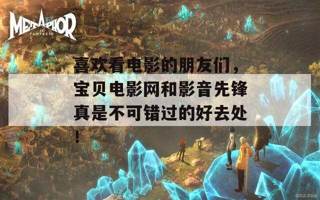 喜欢看电影的朋友们，宝贝电影网和影音先锋真是不可错过的好去处！