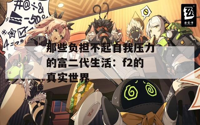 那些负担不起自我压力的富二代生活：f2的真实世界