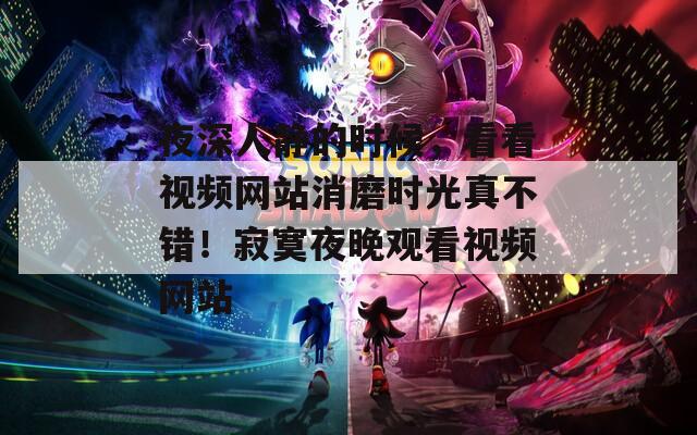夜深人静的时候，看看视频网站消磨时光真不错！寂寞夜晚观看视频网站  第1张