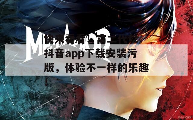 快来看看！富二代f2抖音app下载安装污版，体验不一样的乐趣！