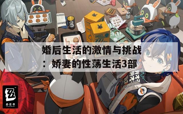 婚后生活的激情与挑战：娇妻的性荡生活3部