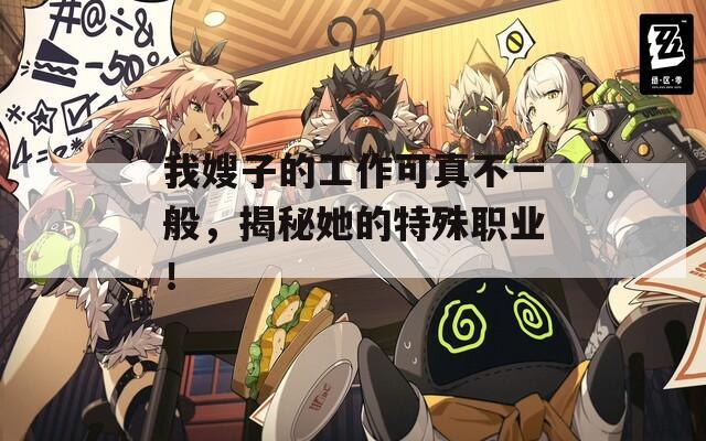 我嫂子的工作可真不一般，揭秘她的特殊职业！