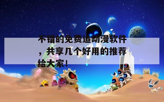 不错的免费追动漫软件，共享几个好用的推荐给大家！