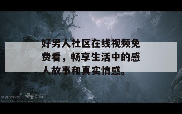 好男人社区在线视频免费看，畅享生活中的感人故事和真实情感。  第1张