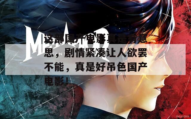 这部国产电影真是有意思，剧情紧凑让人欲罢不能，真是好吊色国产电影！