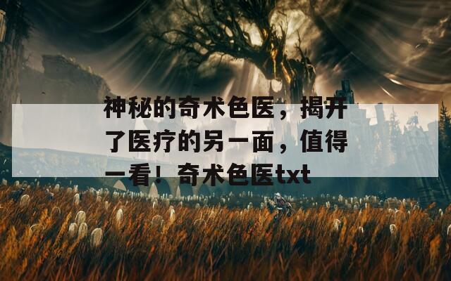 神秘的奇术色医，揭开了医疗的另一面，值得一看！奇术色医txt