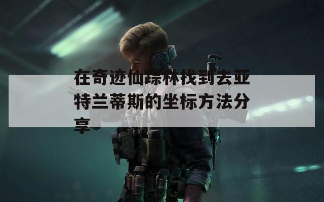 在奇迹仙踪林找到去亚特兰蒂斯的坐标方法分享