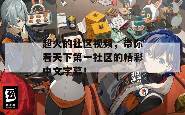 超火的社区视频，带你看天下第一社区的精彩中文字幕！  第1张