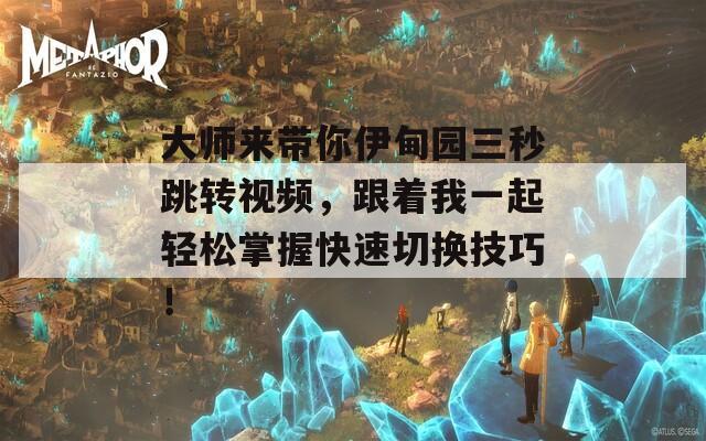 大师来带你伊甸园三秒跳转视频，跟着我一起轻松掌握快速切换技巧！