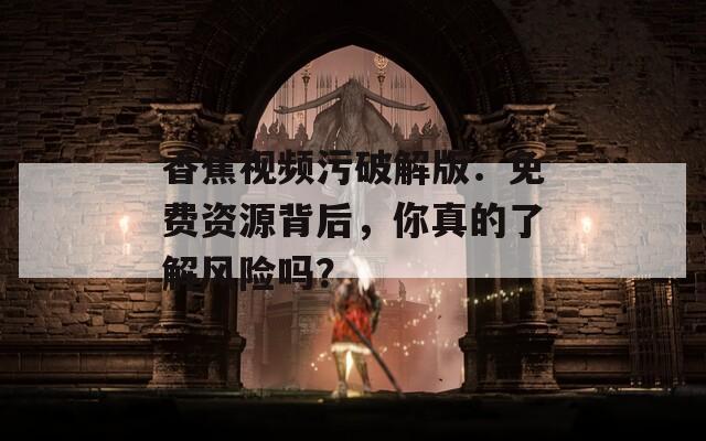 香蕉视频污破解版：免费资源背后，你真的了解风险吗？