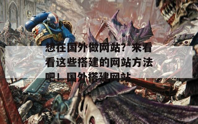 想在国外做网站？来看看这些搭建的网站方法吧！国外搭建网站  第1张