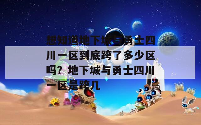 想知道地下城与勇士四川一区到底跨了多少区吗？地下城与勇士四川一区是跨几  第1张