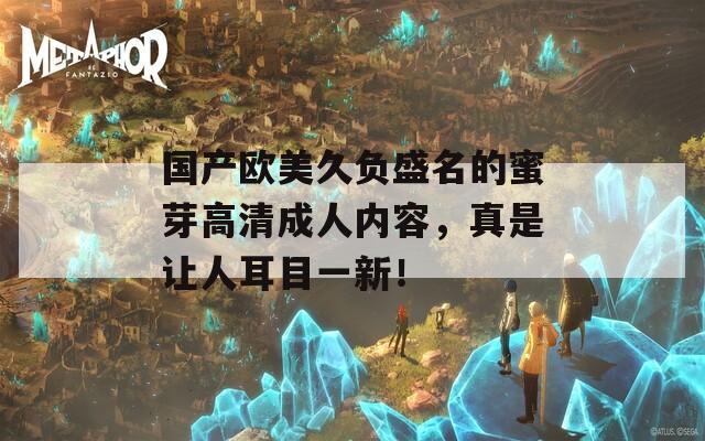 国产欧美久负盛名的蜜芽高清成人内容，真是让人耳目一新！  第1张
