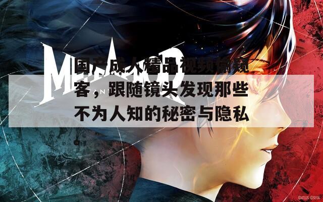 国产成人精品视频偷窥客，跟随镜头发现那些不为人知的秘密与隐私。