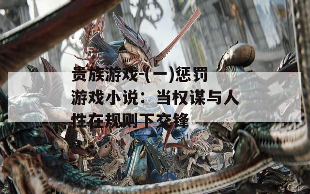贵族游戏-(一)惩罚游戏小说：当权谋与人性在规则下交锋  第1张