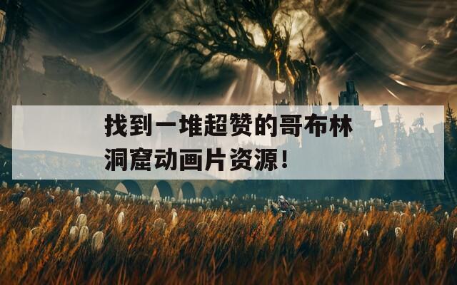找到一堆超赞的哥布林洞窟动画片资源！  第1张