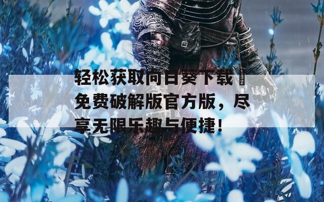 轻松获取向日葵下载汅免费破解版官方版，尽享无限乐趣与便捷！