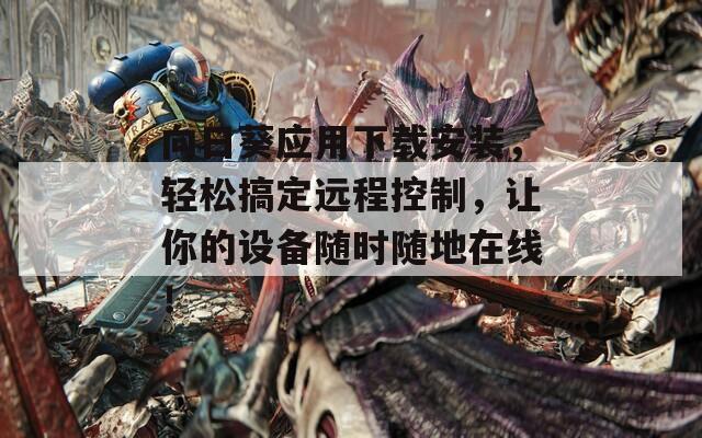 向日葵应用下载安装，轻松搞定远程控制，让你的设备随时随地在线！  第1张