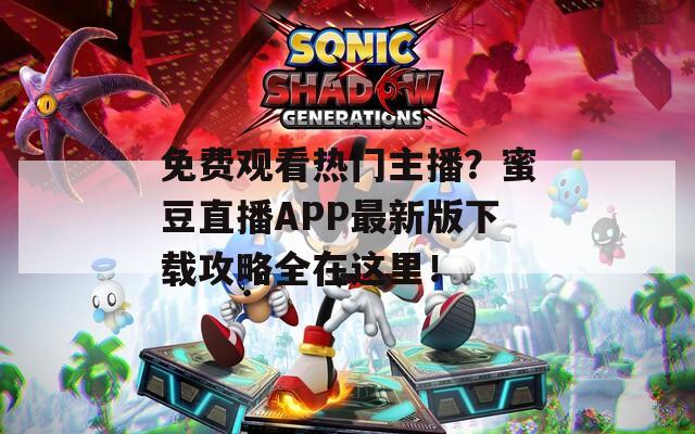 免费观看热门主播？蜜豆直播APP最新版下载攻略全在这里！