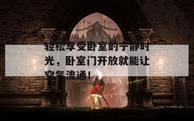 轻松享受卧室的宁静时光，卧室门开放就能让空气流通！  第1张