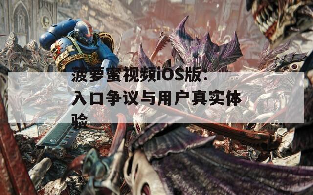 菠萝蜜视频iOS版：入口争议与用户真实体验