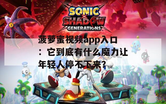 菠萝蜜视频app入口：它到底有什么魔力让年轻人停不下来？