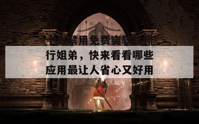 十大禁用免费爽软件排行姐弟，快来看看哪些应用最让人省心又好用！