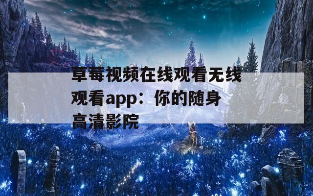 草莓视频在线观看无线观看app：你的随身高清影院  第1张