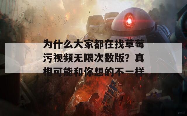 为什么大家都在找草莓污视频无限次数版？真相可能和你想的不一样  第1张