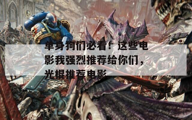 单身狗们必看！这些电影我强烈推荐给你们，光棍推荐电影。