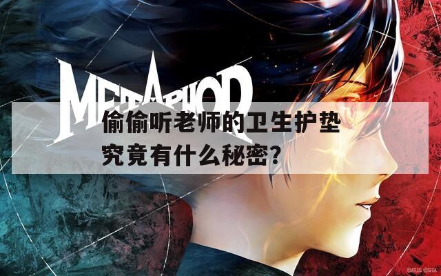偷偷听老师的卫生护垫究竟有什么秘密？  第1张