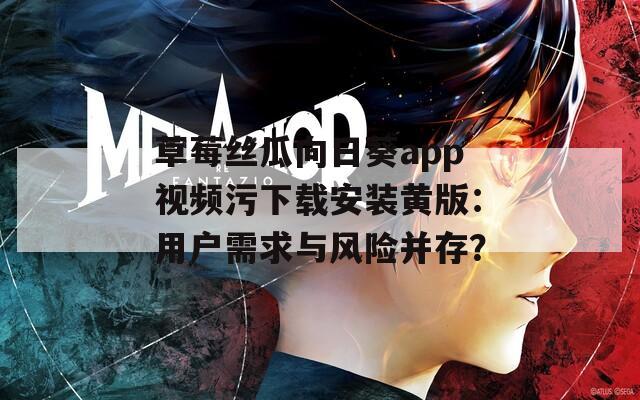 草莓丝瓜向日葵app视频污下载安装黄版：用户需求与风险并存？