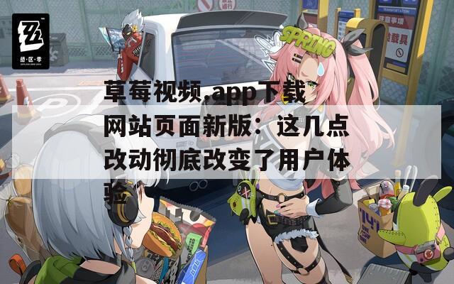 草莓视频.app下载网站页面新版：这几点改动彻底改变了用户体验
