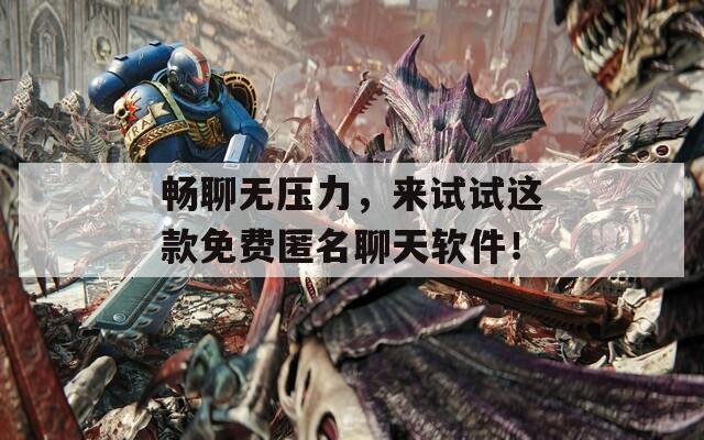 畅聊无压力，来试试这款免费匿名聊天软件！  第1张