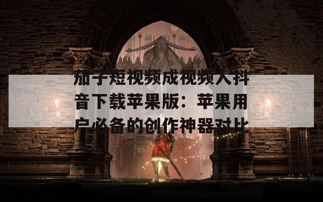 茄子短视频成视频人抖音下载苹果版：苹果用户必备的创作神器对比