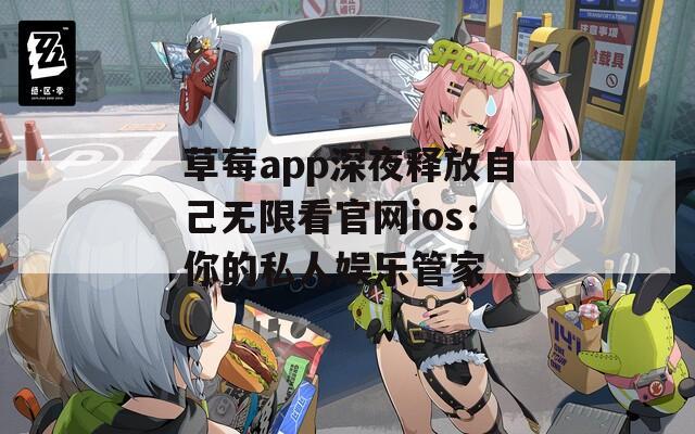 草莓app深夜释放自己无限看官网ios：你的私人娱乐管家