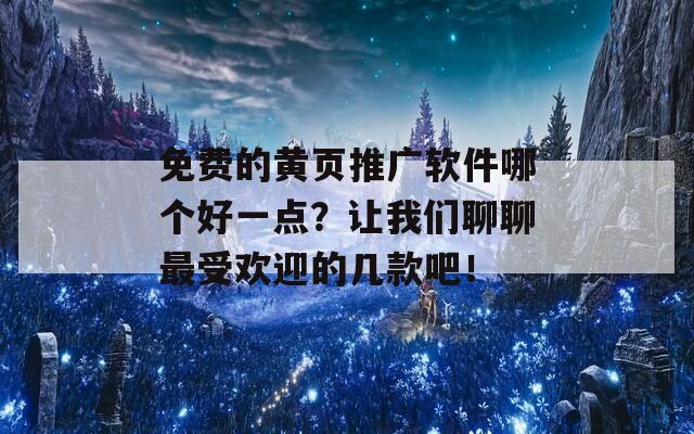 免费的黄页推广软件哪个好一点？让我们聊聊最受欢迎的几款吧！  第1张