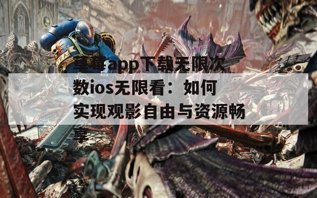 草莓app下载无限次数ios无限看：如何实现观影自由与资源畅享