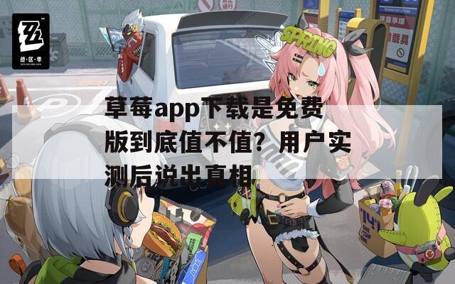 草莓app下载是免费版到底值不值？用户实测后说出真相