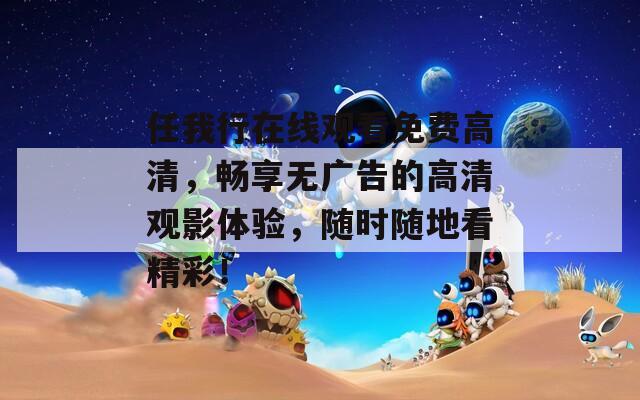 任我行在线观看免费高清，畅享无广告的高清观影体验，随时随地看精彩！  第1张