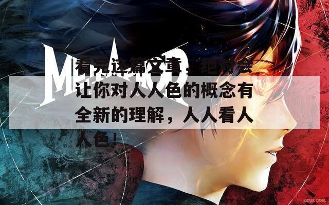 看完这篇文章，绝对会让你对人人色的概念有全新的理解，人人看人人色！
