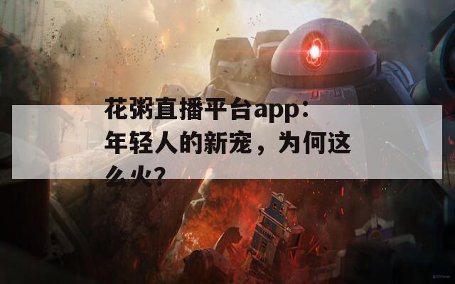 花粥直播平台app：年轻人的新宠，为何这么火？